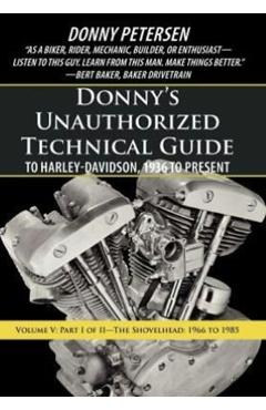 Donny's Unauthorized Technical Guide to Harley-Davidson, 1936 to Present: Volume V: Part I of II-The Shovelhead: 1966 to 1985 - Donny Petersen