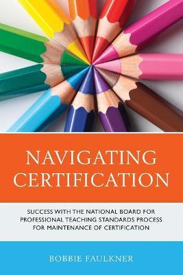Navigating Certification: Success with the National Board for Professional Teaching Standards Process for Maintenance of Certification - Bobbie Faulkner