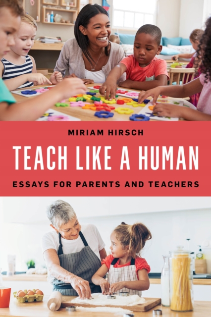 Teach Like a Human: Essays for Parents and Teachers - Miriam Hirsch