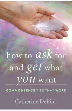 Coperta cărții 'How to Ask for and Get What You Want: Commonsense Tips That Work - Catherine Depino'