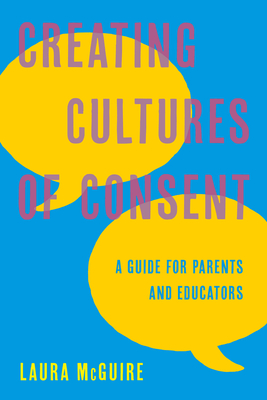 Creating Cultures of Consent: A Guide for Parents and Educators - Laura Mcguire