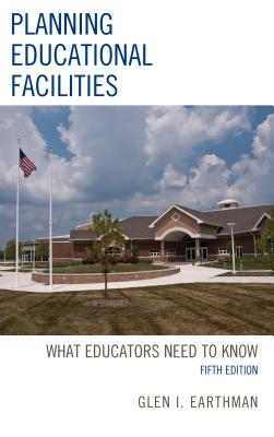 Planning Educational Facilities: What Educators Need to Know, 5th Edition - Glen I. Earthman
