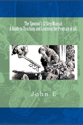 The Sponsor's 12 Step Manual: A Guide to Teaching and Learning the Program of Aa. - John E