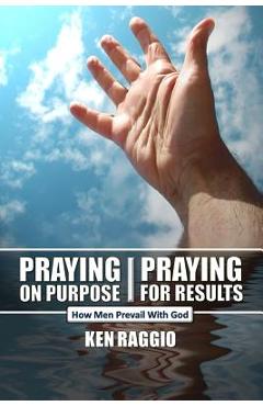 Coperta cărții 'Praying On Purpose - Praying For Results: How Men Prevail With God - Ken Raggio'