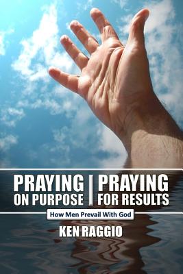 Coperta cărții 'Praying On Purpose - Praying For Results: How Men Prevail With God - Ken Raggio'