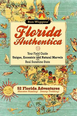 Florida Authentica: Your field guide to the unique, eccentric, and natural marvels of the real Sunshine State - Ron Wiggins