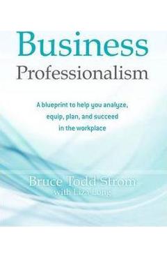 Poza produsului Business Professionalism: A blueprint to help you analyze, equip, plan, and succeed in the workplace - Liza Long