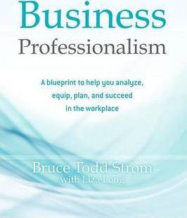 Business Professionalism: A blueprint to help you analyze, equip, plan, and succeed in the workplace - Liza Long