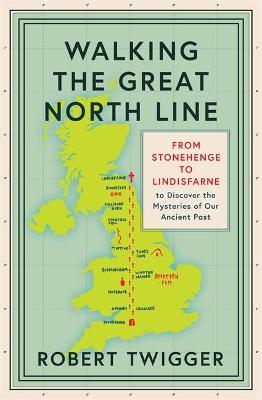 Walking the Great North Line: From Stonehenge to Lindisfarne to Discover the Mysteries of Our Ancient Past - Robert Twigger