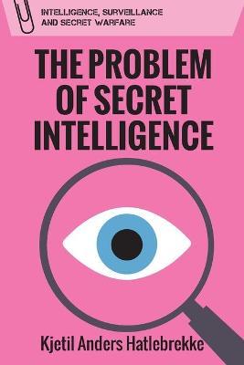 The Problem of Secret Intelligence - Kjetil Anders Hatlebrekke