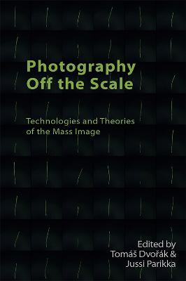 Photography Off the Scale: Technologies and Theories of the Mass Image - Tom�s Dvoř�k