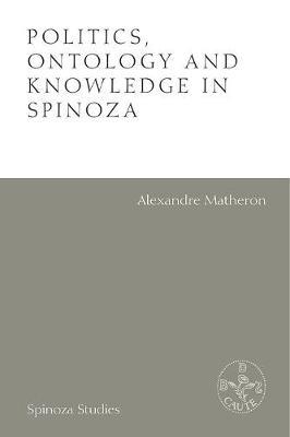 Politics, Ontology and Knowledge in Spinoza - Alexandre Matheron