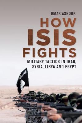 How Isis Fights: Military Tactics in Iraq, Syria, Libya and Egypt - Omar Ashour