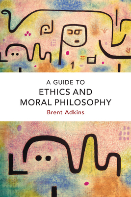 A Guide to Ethics and Moral Philosophy - Brent Adkins