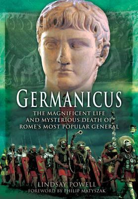 Germanicus: The Magnificent Life and Mysterious Death of Rome's Most Popular General - Lindsay Powell