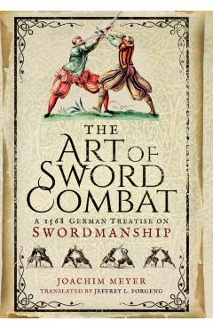The Art of Sword Combat: A 1568 German Treatise on Swordmanship - Joachim Meyer