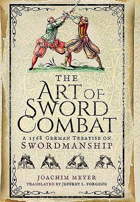 The Art of Sword Combat: A 1568 German Treatise on Swordmanship - Joachim Meyer