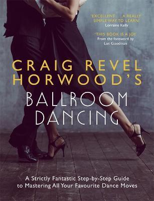 Craig Revel Horwood's Ballroom Dancing: A Strictly Fantastic Step-By-Step Guide to Mastering All Your Favourite Dance Moves (Teach Yourself General) - Craig Revel Horwood