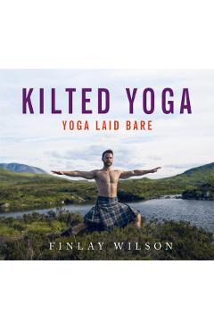 Kilted Yoga: Yoga Laid Bare - Finlay Wilson