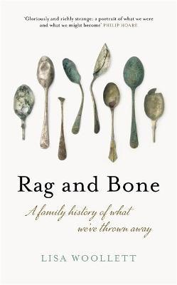 Rag and Bone: A Family History of What We've Thrown Away - Lisa Woollett