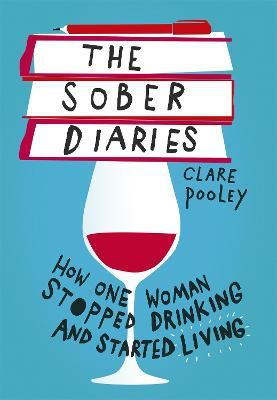 The Sober Diaries: How One Woman Stopped Drinking and Started Living - Clare Pooley
