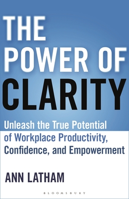 The Power of Clarity: Unleash the True Potential of Workplace Productivity, Confidence, and Empowerment - Ann Latham