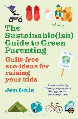 The Sustainable(ish) Guide to Green Parenting: Guilt-Free Eco-Ideas for Raising Your Kids - Jen Gale