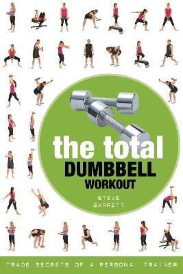The Total Dumbbell Workout: Trade Secrets of a Personal Trainer - Steve Barrett