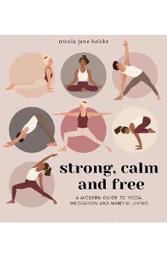 Poza produsului Strong, Calm and Free: A Modern Guide to Yoga, Meditation and Mindful Living - Nicola Jane Hobbs