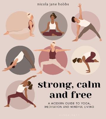 Strong, Calm and Free: A Modern Guide to Yoga, Meditation and Mindful Living - Nicola Jane Hobbs