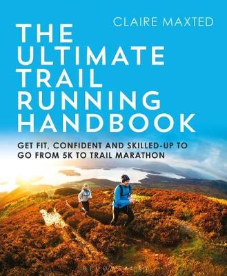 The Ultimate Trail Running Handbook: Get Fit, Confident and Skilled-Up to Go from 5k to 50k - Claire Maxted