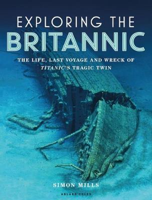 Exploring the Britannic: The Life, Last Voyage and Wreck of Titanic's Tragic Twin - Simon Mills