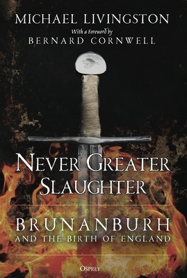 Never Greater Slaughter: Brunanburh and the Birth of England - Michael Livingston