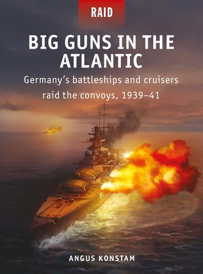 Big Guns in the Atlantic: Germany's Battleships and Cruisers Raid the Convoys, 1939-41 - Angus Konstam