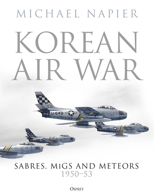 Korean Air War: Sabres, Migs and Meteors, 1950-53 - Michael Napier