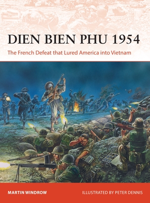 Dien Bien Phu 1954: The French Defeat That Lured America Into Vietnam - Martin Windrow
