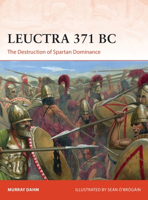 Leuctra 371 BC: The Destruction of Spartan Dominance - Murray Dahm