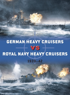 German Heavy Cruisers Vs Royal Navy Heavy Cruisers: 1939-42 - Mark Lardas