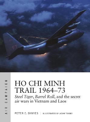Ho Chi Minh Trail 1964-73: Steel Tiger, Barrel Roll, and the Secret Air Wars in Vietnam and Laos - Peter E. Davies