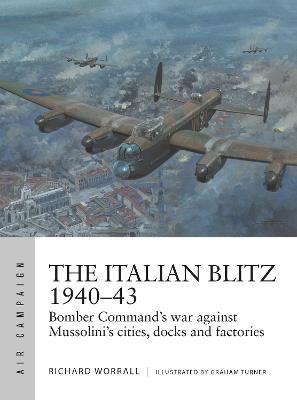 The Italian Blitz 1940-43: Bomber Command's War Against Mussolini's Cities, Docks and Factories - Richard Worrall