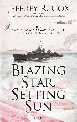 Blazing Star, Setting Sun: The Guadalcanal-Solomons Campaign November 1942-March 1943 - Jeffrey Cox