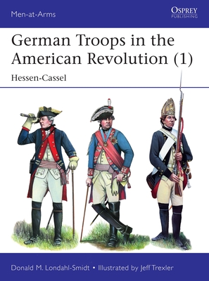 German Troops in the American Revolution (1): Hessen-Cassel - Donald M. Londahl-smidt