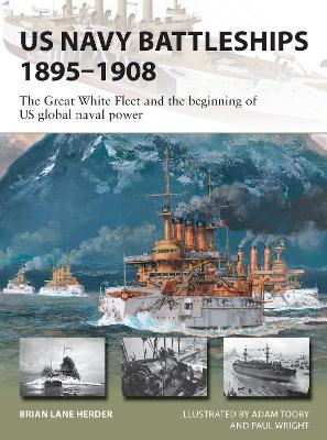 US Navy Battleships 1895-1908: The Great White Fleet and the Beginning of Us Global Naval Power - Brian Lane Herder