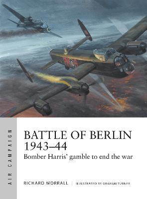 Battle of Berlin 1943-44: Bomber Harris' Gamble to End the War - Richard Worrall