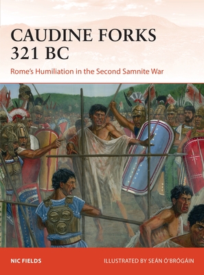 Caudine Forks 321 BC: Rome's Humiliation in the Second Samnite War - Nic Fields