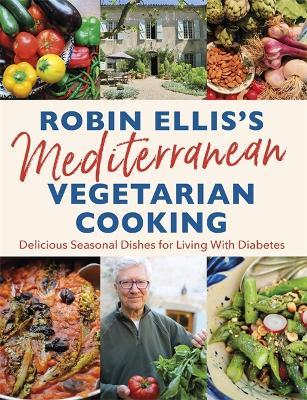 Robin Ellis's Mediterranean Vegetarian Cooking: Delicious Seasonal Dishes for Living Well with Diabetes - Robin Ellis