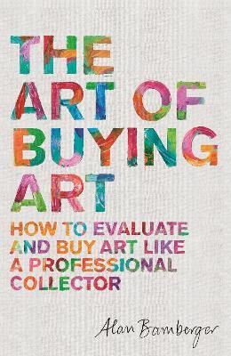 The Art of Buying Art: How to Evaluate and Buy Art Like a Professional Collector - Alan Bamberger