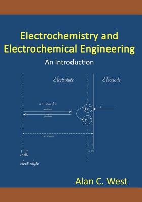 Electrochemistry and Electrochemical Engineering. An Introduction - Alan C. West