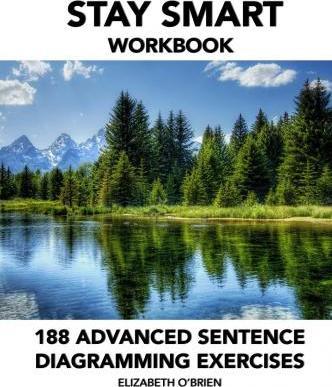 Stay Smart Workbook: 188 Advanced Sentence Diagramming Exercises: Grammar the Easy Way - Elizabeth O'brien