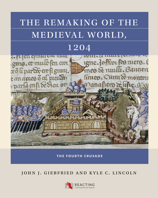 The Remaking of the Medieval World, 1204: The Fourth Crusade - John J. Giebfried